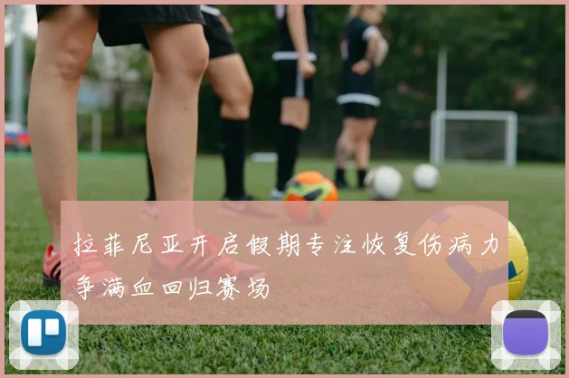 拉菲尼亚开启假期专注恢复伤病力争满血回归赛场