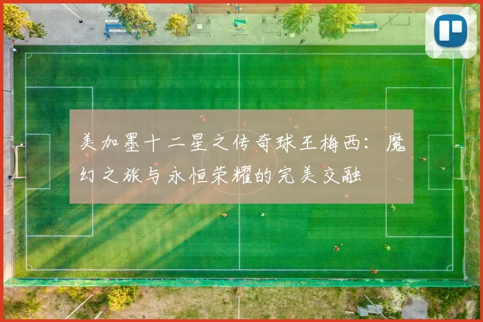 美加墨十二星之传奇球王梅西：魔幻之旅与永恒荣耀的完美交融