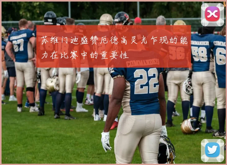 苏维门迪盛赞厄德高灵光乍现的能力在比赛中的重要性